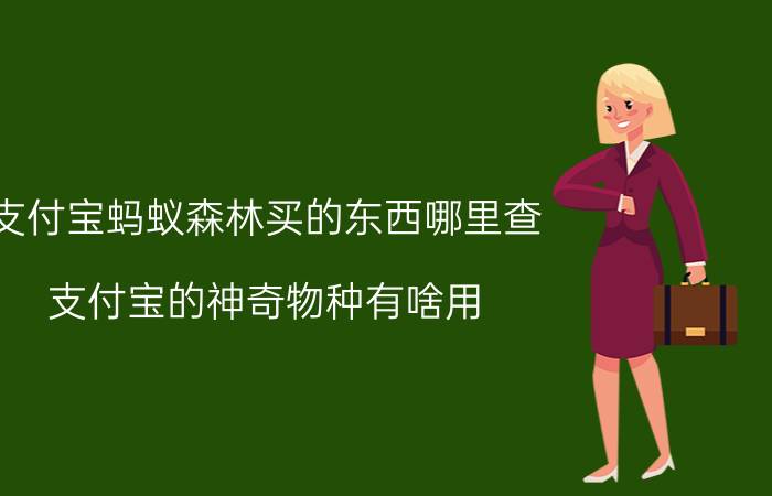 支付宝蚂蚁森林买的东西哪里查 支付宝的神奇物种有啥用？